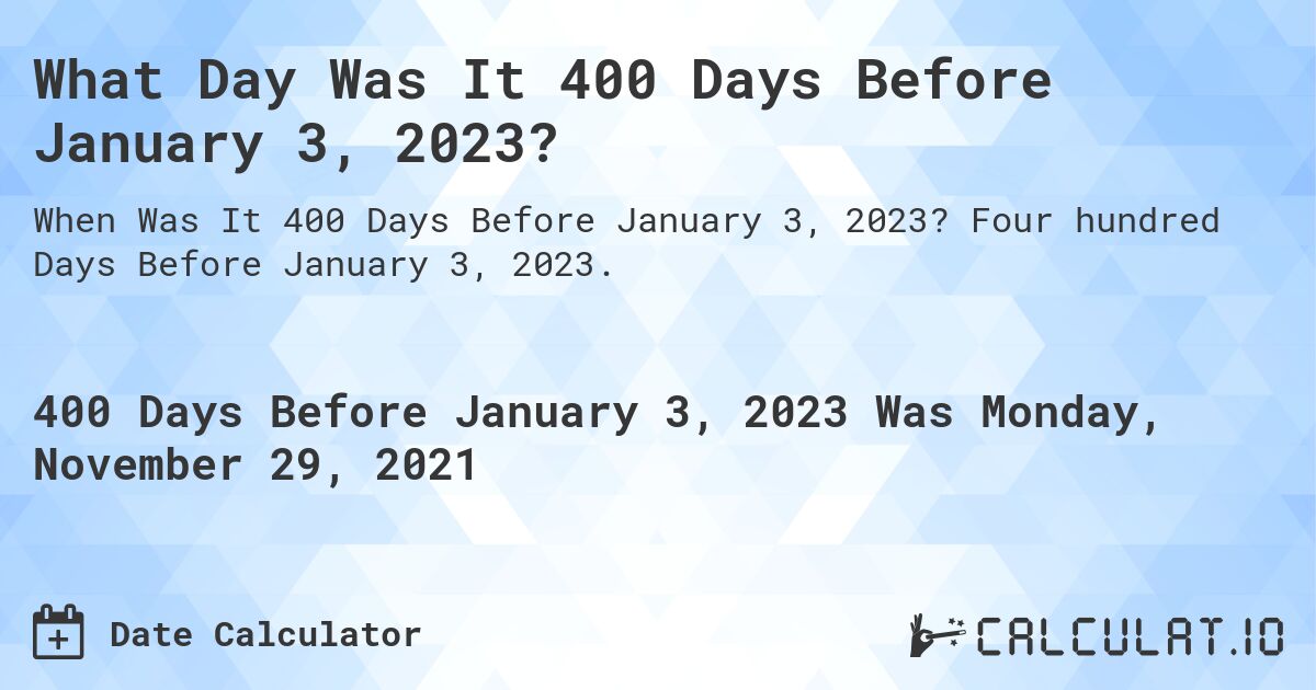 What Day Was It 400 Days Before January 3, 2023?. Four hundred Days Before January 3, 2023.