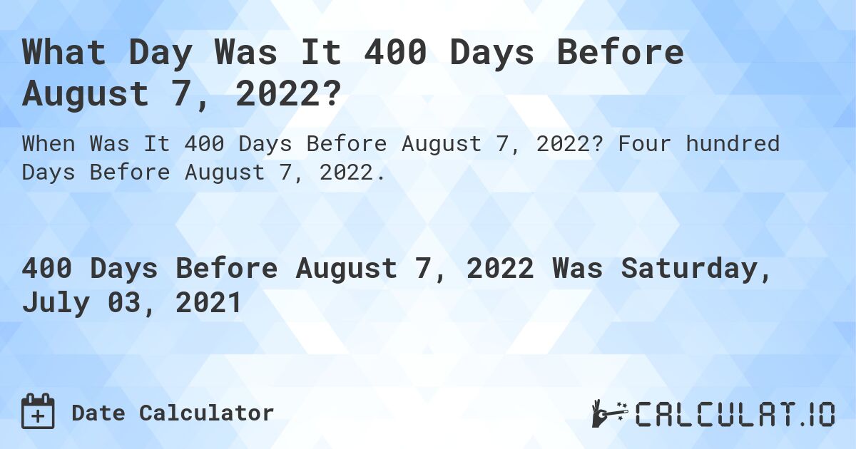 What Day Was It 400 Days Before August 7, 2022?. Four hundred Days Before August 7, 2022.