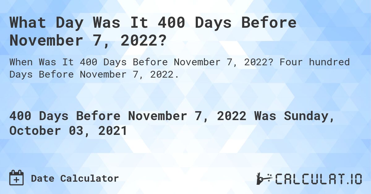 What Day Was It 400 Days Before November 7, 2022?. Four hundred Days Before November 7, 2022.