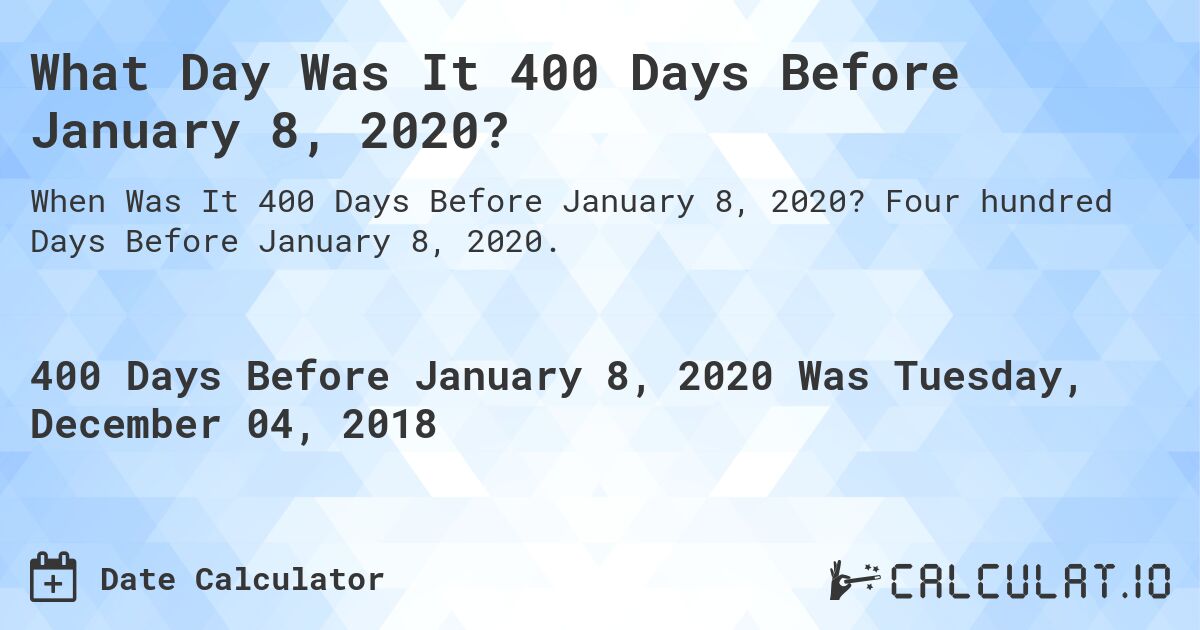 What Day Was It 400 Days Before January 8, 2020?. Four hundred Days Before January 8, 2020.