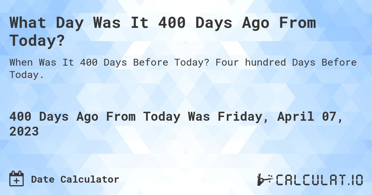 What Day Was It 400 Days Ago From Today?. Four hundred Days Before Today.