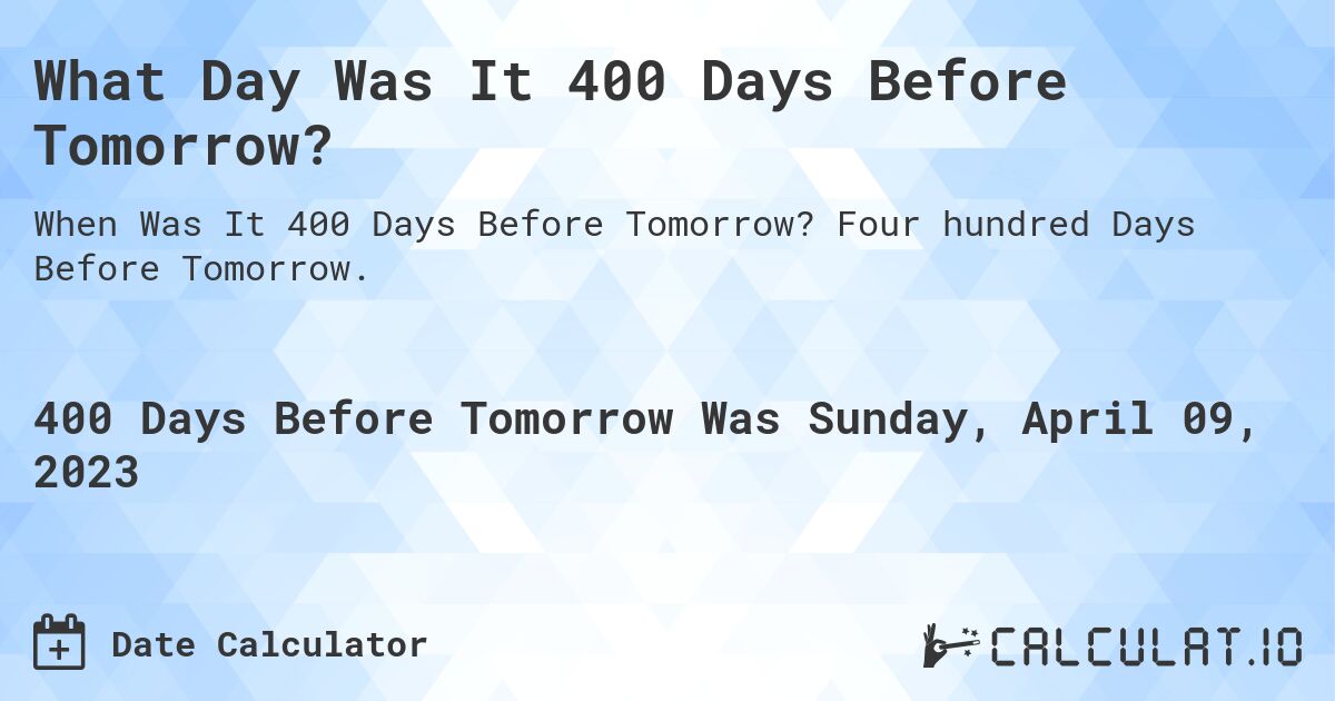 What Day Was It 400 Days Before Tomorrow?. Four hundred Days Before Tomorrow.