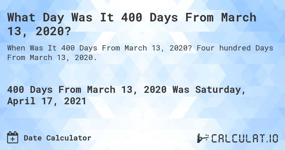 What Day Was It 400 Days From March 13, 2020?. Four hundred Days From March 13, 2020.