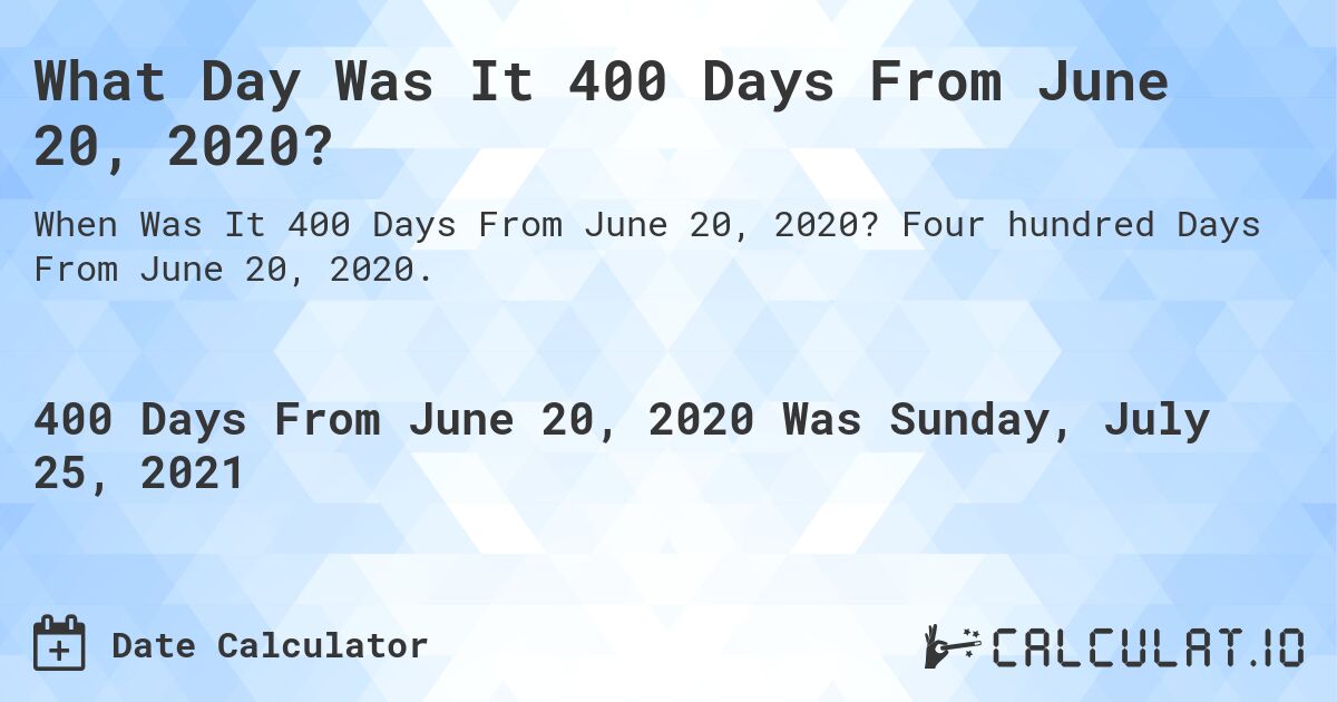 What Day Was It 400 Days From June 20, 2020?. Four hundred Days From June 20, 2020.