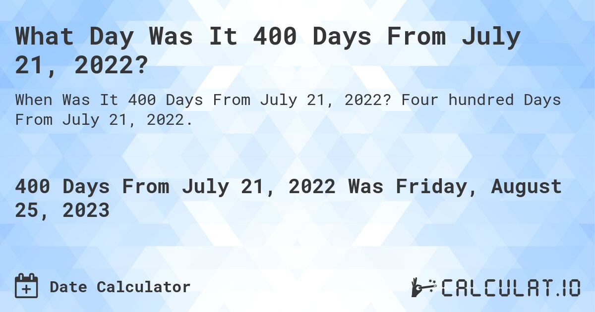 What Day Was It 400 Days From July 21, 2022?. Four hundred Days From July 21, 2022.