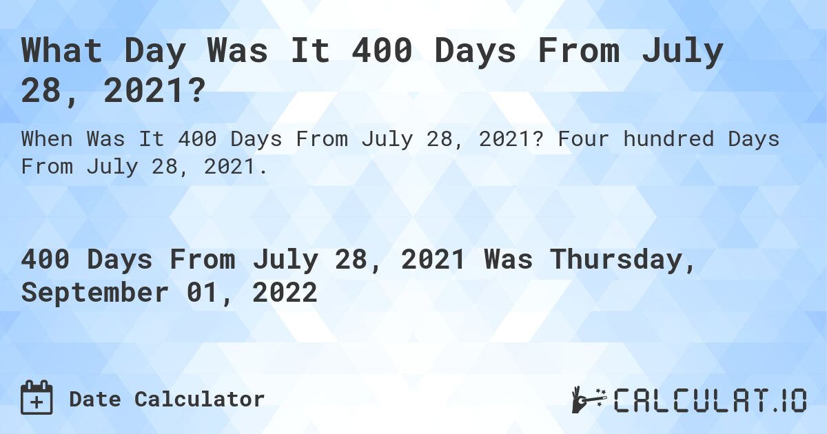 What Day Was It 400 Days From July 28, 2021?. Four hundred Days From July 28, 2021.