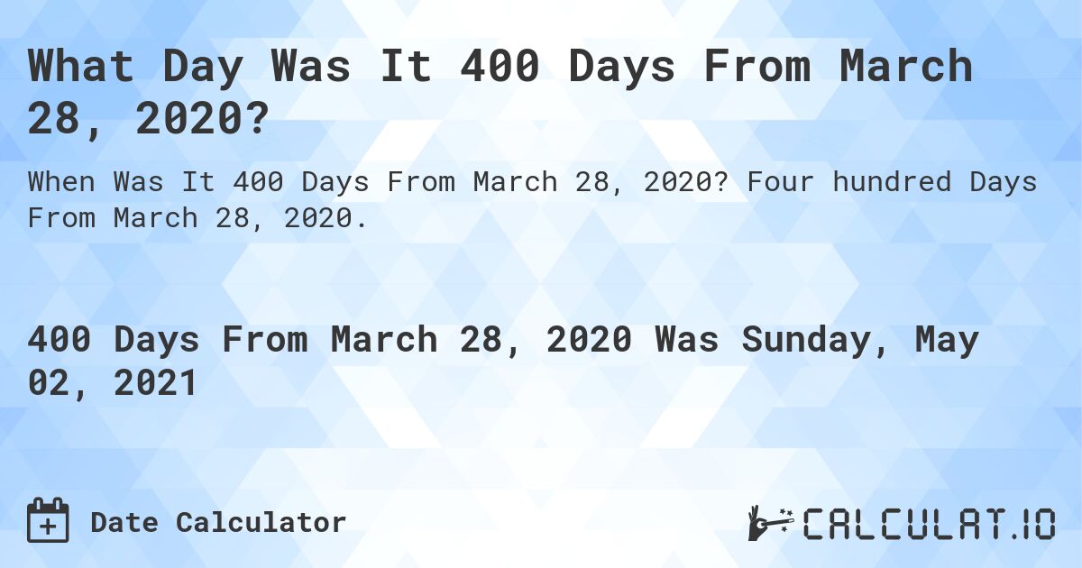 What Day Was It 400 Days From March 28, 2020?. Four hundred Days From March 28, 2020.