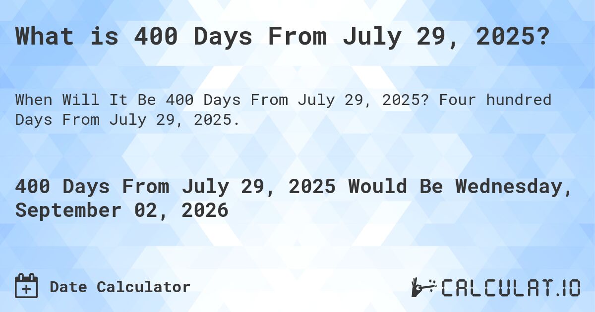 What is 400 Days From July 29, 2025?. Four hundred Days From July 29, 2025.