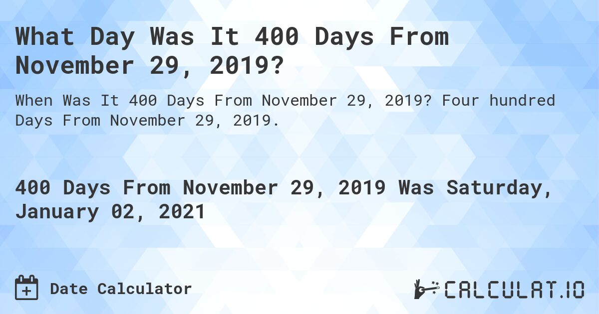 What Day Was It 400 Days From November 29, 2019?. Four hundred Days From November 29, 2019.