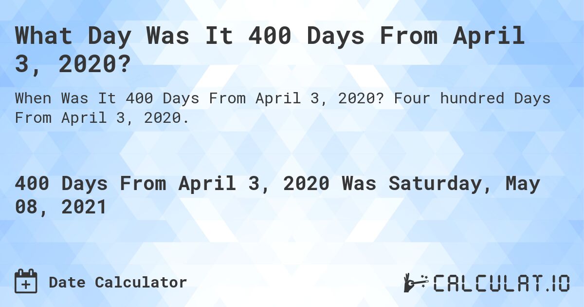 What Day Was It 400 Days From April 3, 2020?. Four hundred Days From April 3, 2020.