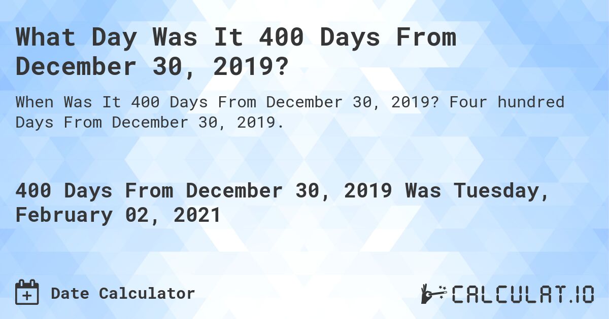 What Day Was It 400 Days From December 30, 2019?. Four hundred Days From December 30, 2019.