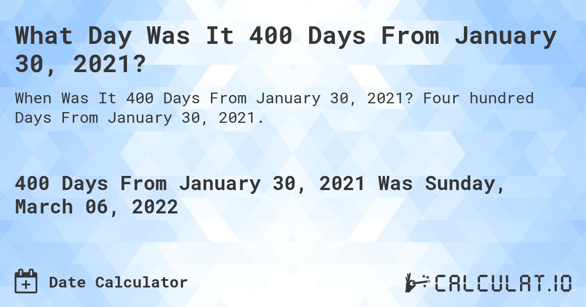 What Day Was It 400 Days From January 30, 2021?. Four hundred Days From January 30, 2021.