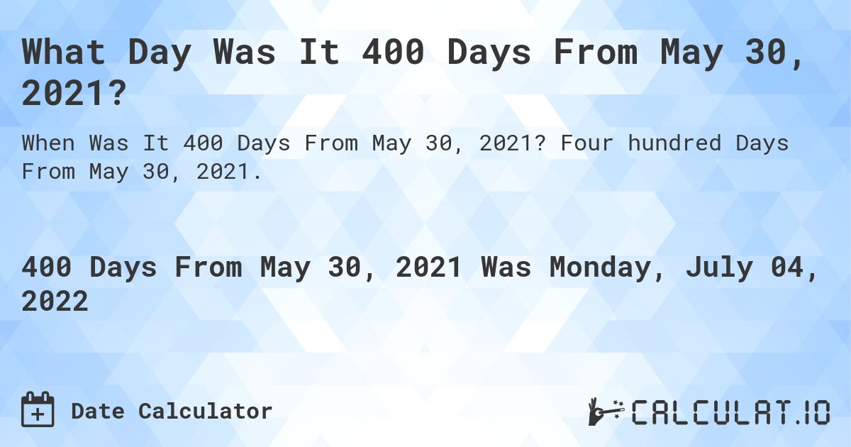 What Day Was It 400 Days From May 30, 2021?. Four hundred Days From May 30, 2021.