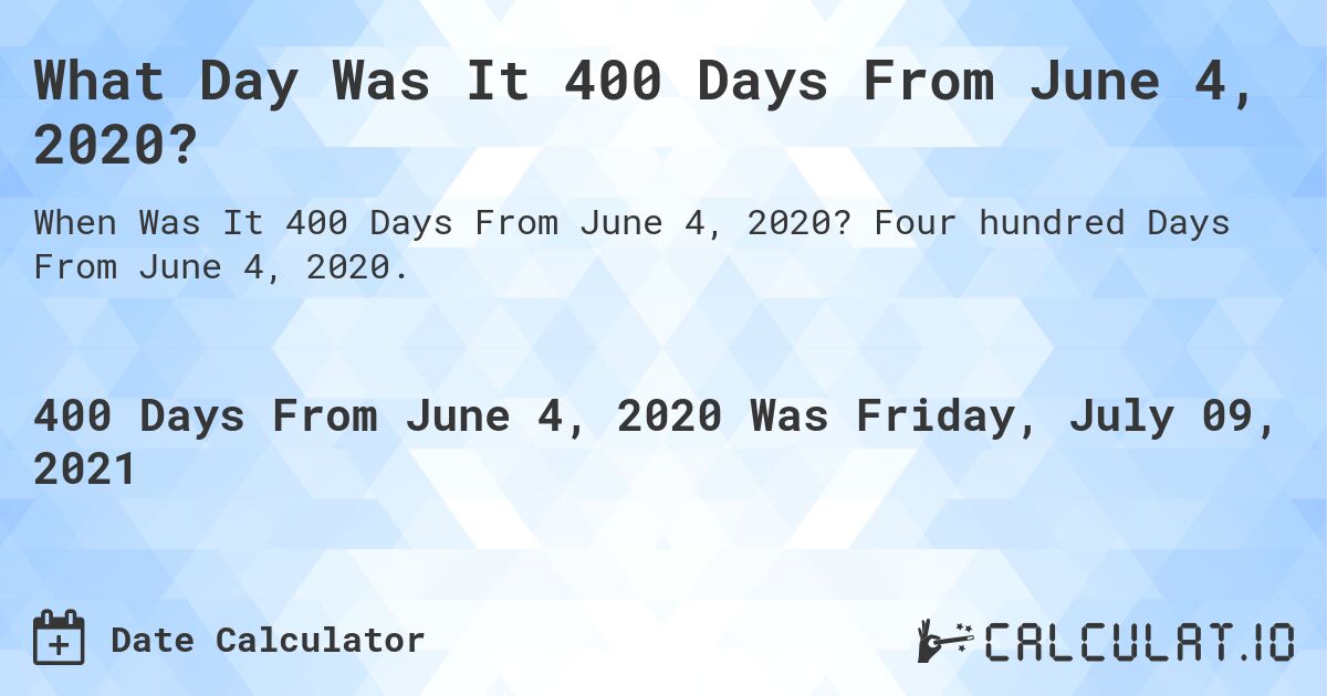 What Day Was It 400 Days From June 4, 2020?. Four hundred Days From June 4, 2020.