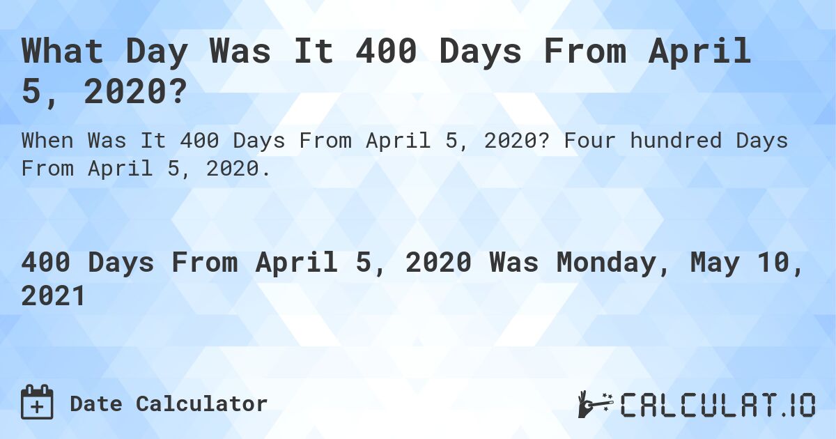What Day Was It 400 Days From April 5, 2020?. Four hundred Days From April 5, 2020.