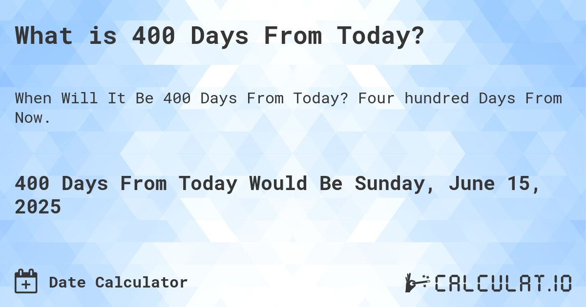 What is 400 Days From Today?. Four hundred Days From Now.