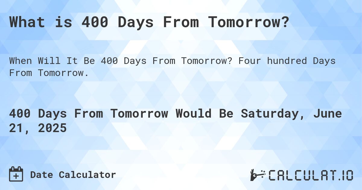 What is 400 Days From Tomorrow?. Four hundred Days From Tomorrow.