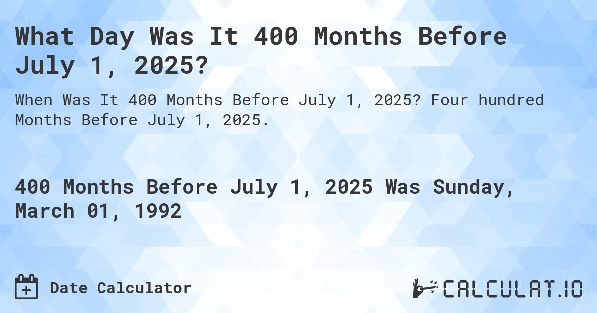 What Day Was It 400 Months Before July 1, 2025?. Four hundred Months Before July 1, 2025.