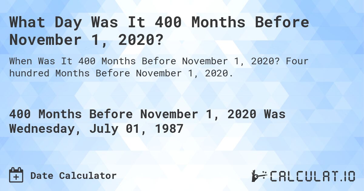 What Day Was It 400 Months Before November 1, 2020?. Four hundred Months Before November 1, 2020.