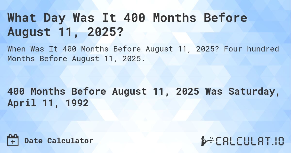 What Day Was It 400 Months Before August 11, 2025?. Four hundred Months Before August 11, 2025.