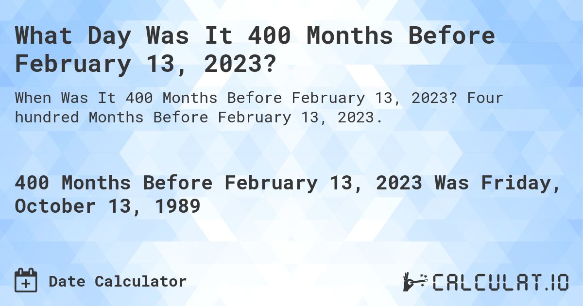 What Day Was It 400 Months Before February 13, 2023?. Four hundred Months Before February 13, 2023.
