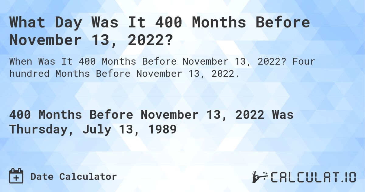 What Day Was It 400 Months Before November 13, 2022?. Four hundred Months Before November 13, 2022.