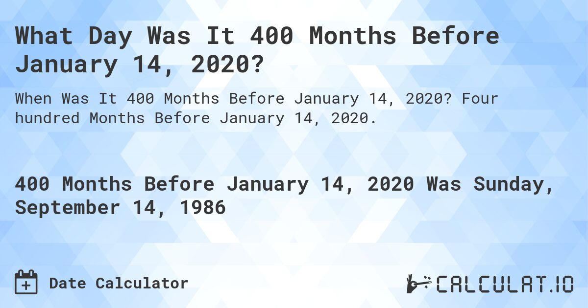 What Day Was It 400 Months Before January 14, 2020?. Four hundred Months Before January 14, 2020.