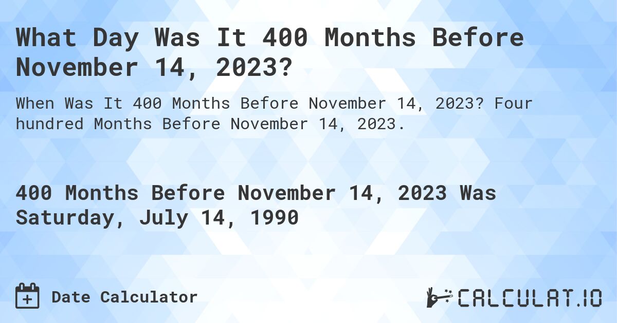 What Day Was It 400 Months Before November 14, 2023?. Four hundred Months Before November 14, 2023.