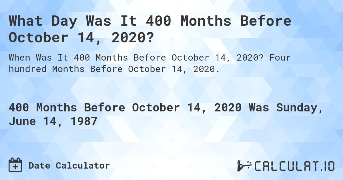 What Day Was It 400 Months Before October 14, 2020?. Four hundred Months Before October 14, 2020.