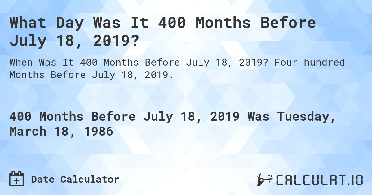 What Day Was It 400 Months Before July 18, 2019?. Four hundred Months Before July 18, 2019.