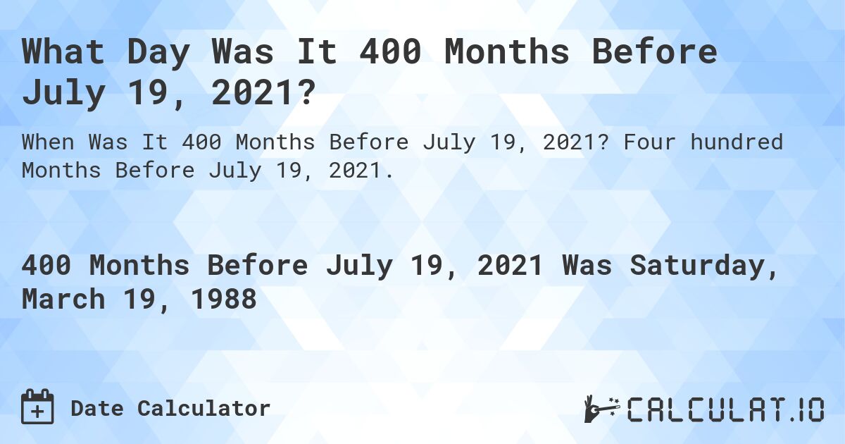 What Day Was It 400 Months Before July 19, 2021?. Four hundred Months Before July 19, 2021.