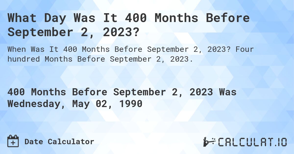 What Day Was It 400 Months Before September 2, 2023?. Four hundred Months Before September 2, 2023.