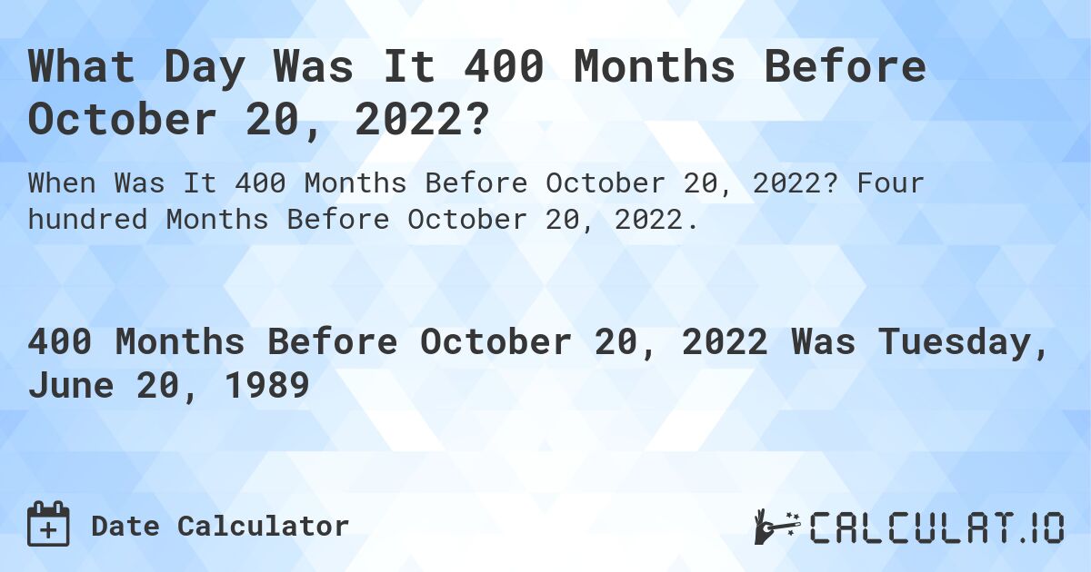 What Day Was It 400 Months Before October 20, 2022?. Four hundred Months Before October 20, 2022.
