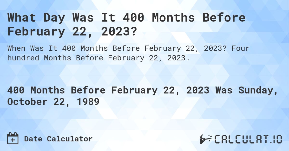 What Day Was It 400 Months Before February 22, 2023?. Four hundred Months Before February 22, 2023.
