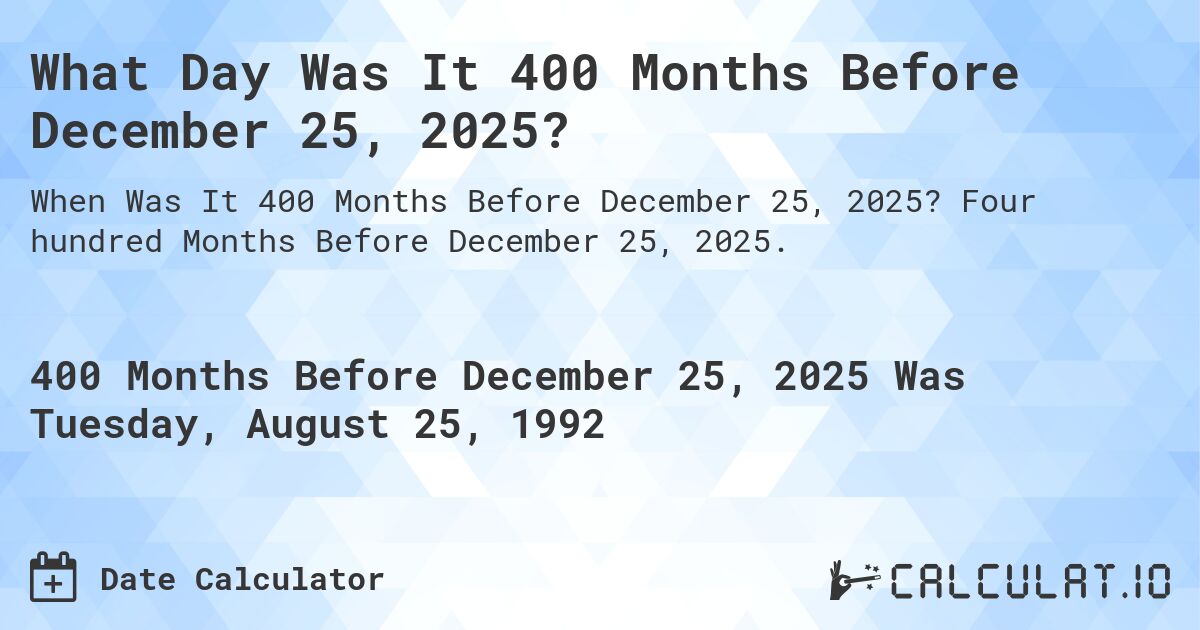 What Day Was It 400 Months Before December 25, 2025?. Four hundred Months Before December 25, 2025.