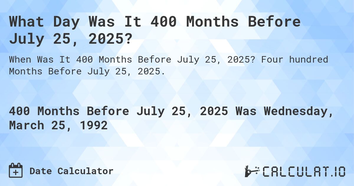 What Day Was It 400 Months Before July 25, 2025?. Four hundred Months Before July 25, 2025.
