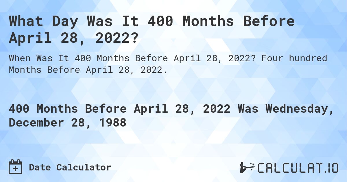 What Day Was It 400 Months Before April 28, 2022?. Four hundred Months Before April 28, 2022.