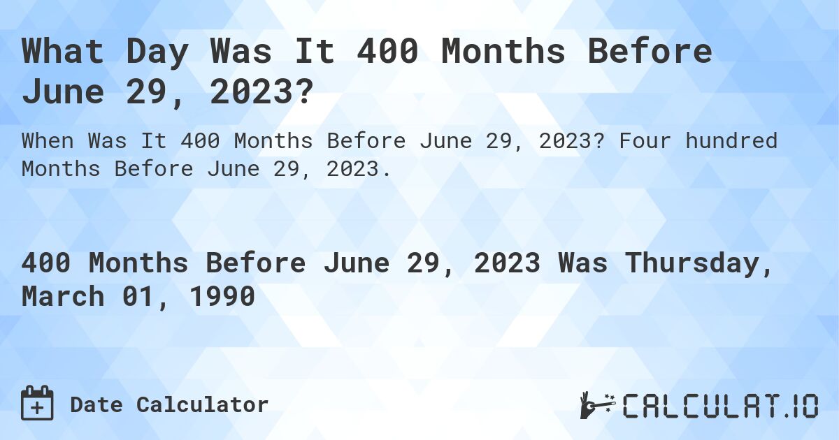 What Day Was It 400 Months Before June 29, 2023?. Four hundred Months Before June 29, 2023.