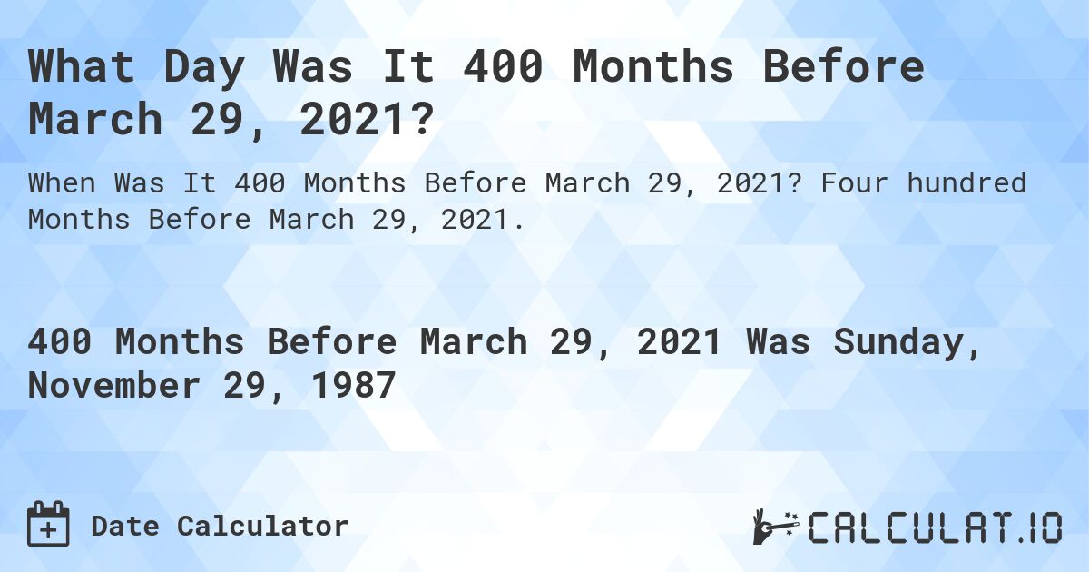What Day Was It 400 Months Before March 29, 2021?. Four hundred Months Before March 29, 2021.