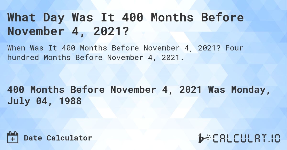 What Day Was It 400 Months Before November 4, 2021?. Four hundred Months Before November 4, 2021.