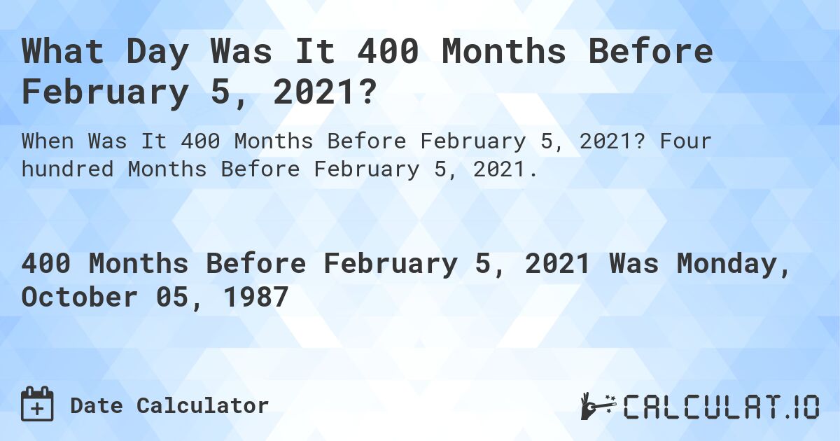 What Day Was It 400 Months Before February 5, 2021?. Four hundred Months Before February 5, 2021.