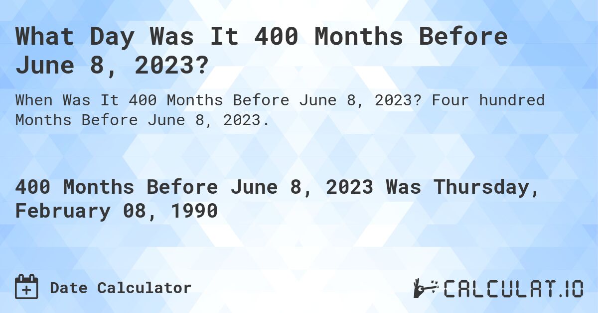 What Day Was It 400 Months Before June 8, 2023?. Four hundred Months Before June 8, 2023.