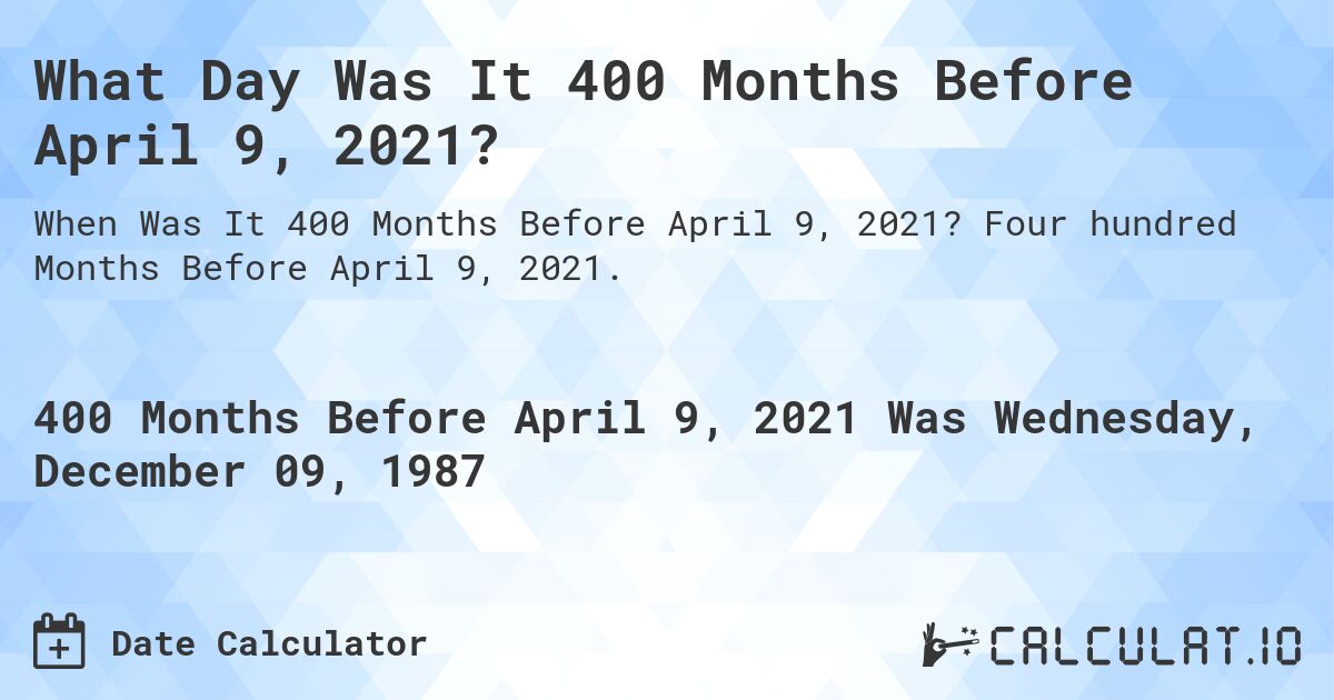 What Day Was It 400 Months Before April 9, 2021?. Four hundred Months Before April 9, 2021.