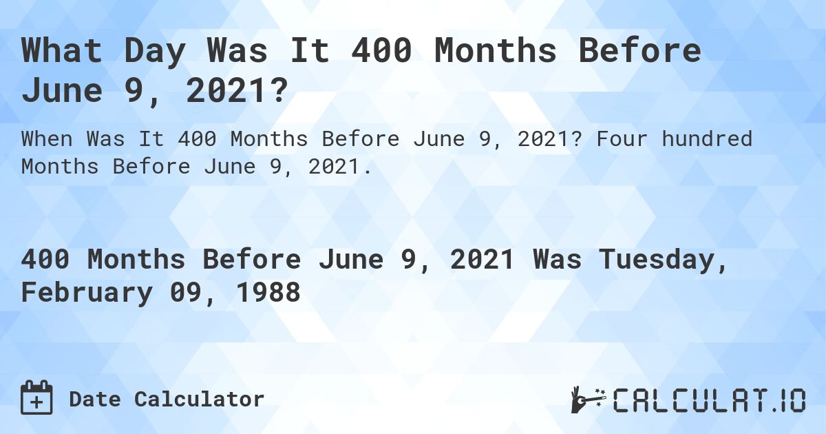 What Day Was It 400 Months Before June 9, 2021?. Four hundred Months Before June 9, 2021.
