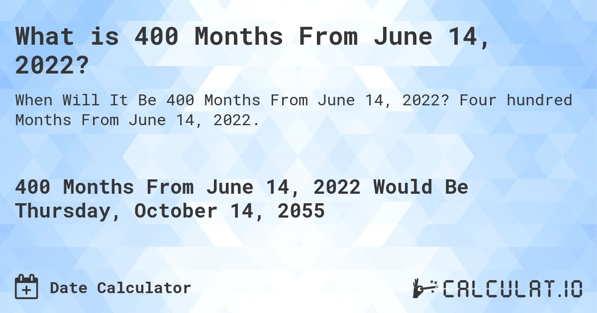 What is 400 Months From June 14, 2022?. Four hundred Months From June 14, 2022.