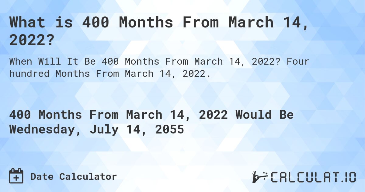 What is 400 Months From March 14, 2022?. Four hundred Months From March 14, 2022.
