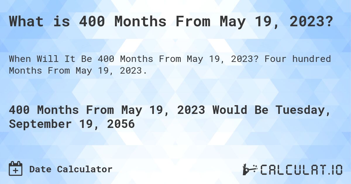What is 400 Months From May 19, 2023?. Four hundred Months From May 19, 2023.