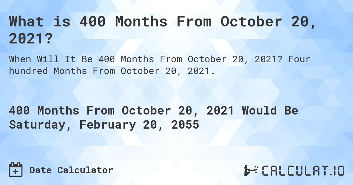 What is 400 Months From October 20, 2021?. Four hundred Months From October 20, 2021.