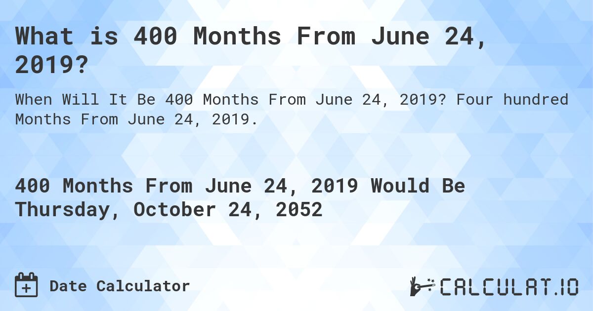 What is 400 Months From June 24, 2019?. Four hundred Months From June 24, 2019.