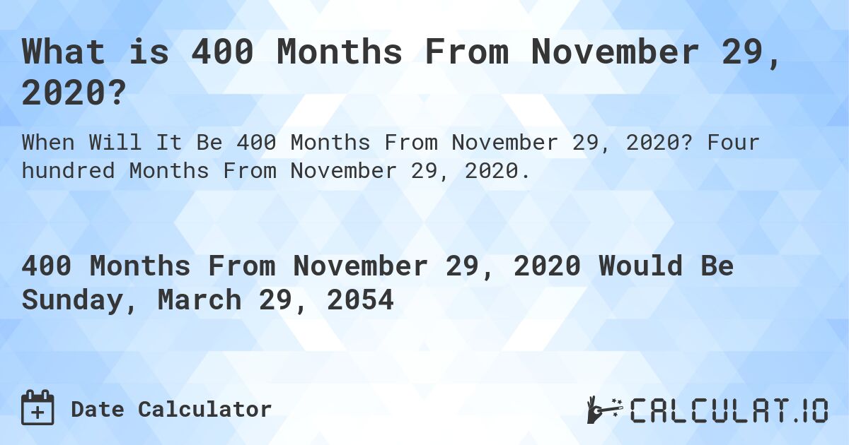 What is 400 Months From November 29, 2020?. Four hundred Months From November 29, 2020.